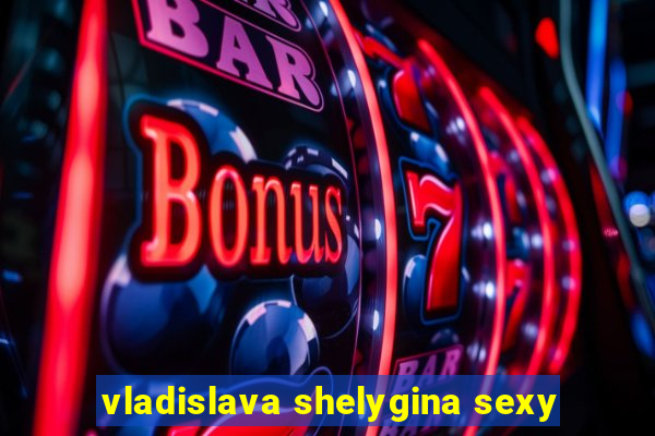 vladislava shelygina sexy